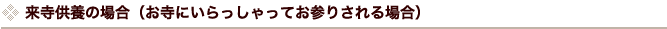 来寺供養の場合（お寺にいらっしゃってお参りされる場合）